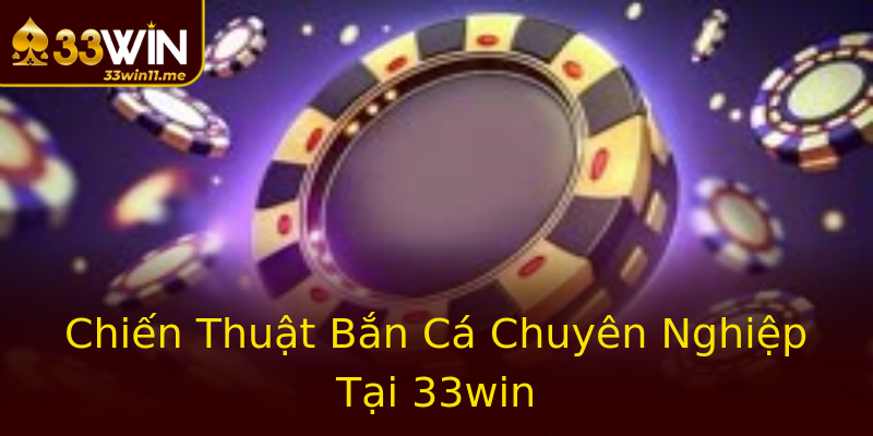 Chiến Thuật Bắn Cá Chuyên Nghiệp Tại 33win Chiến Thuật Bắn Cá Chuyên Nghiệp Tại 33win