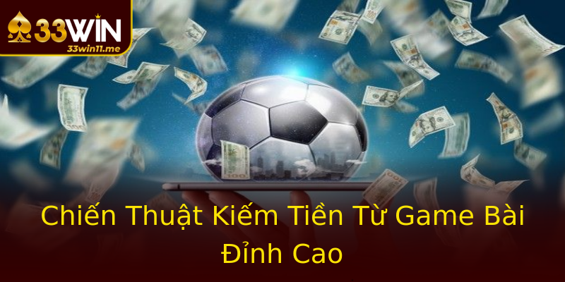 Chiến Thuật Kiếm Tiền Từ Game Bài Đỉnh Cao