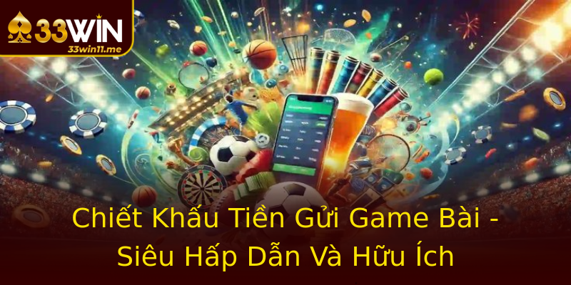 Chiết Khấu Tiền Gửi Game Bài - Siêu Hấp Dẫn Và Hữu Ích