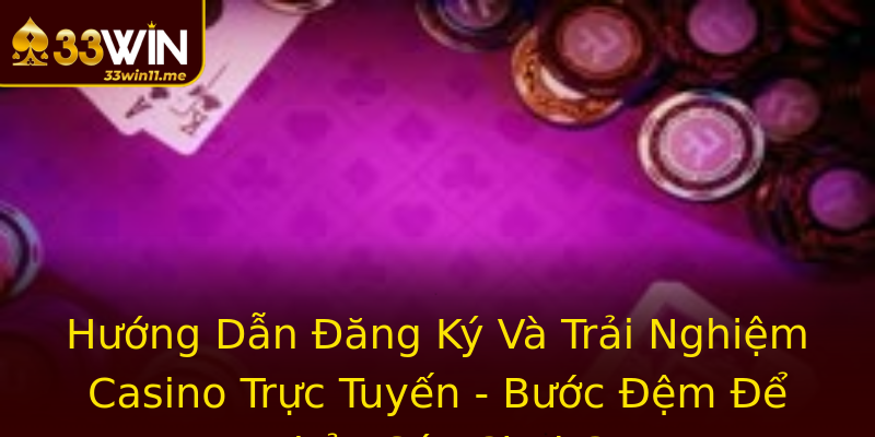 Hướng Dẫn Đăng Ký Và Trải Nghiệm Casino Trực Tuyến - Bước Đệm Để Bạn Thỏa Sức Chơi Game