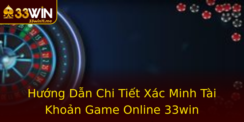Hướng Dẫn Chi Tiết Xác Minh Tài Khoản Game Online 33win