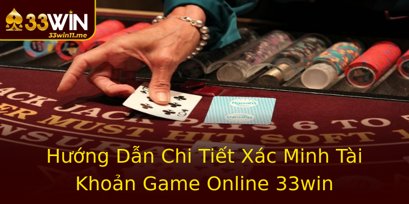 Hướng Dẫn Chi Tiết Xác Minh Tài Khoản Game Online 33win