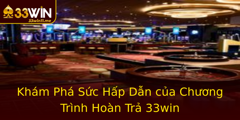 Khám Phá Sức Hấp Dẫn của Chương Trình Hoàn Trả 33win