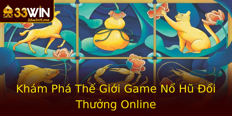 Khám Phá Thế Giới Game Nổ Hũ Đổi Thưởng Online