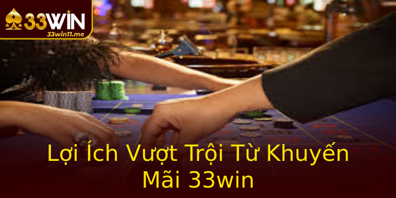 Lợi Ích Vượt Trội Từ Khuyến Mãi 33win