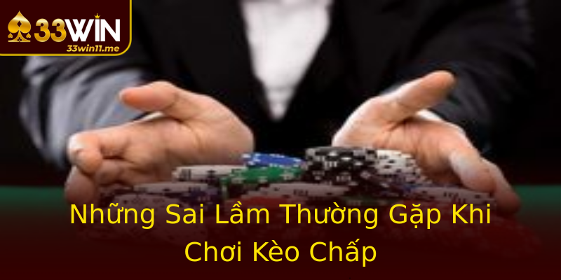 Những Sai Lầm Thường Gặp Khi Chơi Kèo Chấp Những Sai Lầm Thường Gặp Khi Chơi Kèo Chấp