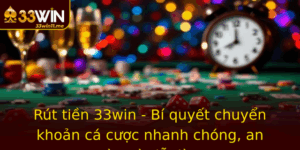 Rut Tien 33Win Bi Quyet Chuyen Khoan Ca Cuoc Nhanh Chong An Toan Va De Dang