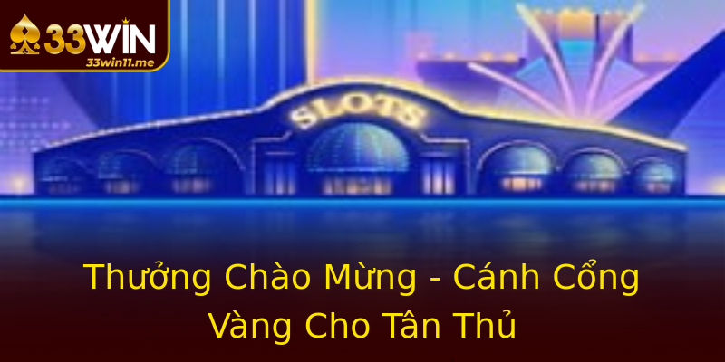 Thưởng Chào Mừng - Cánh Cổng Vàng Cho Tân Thủ