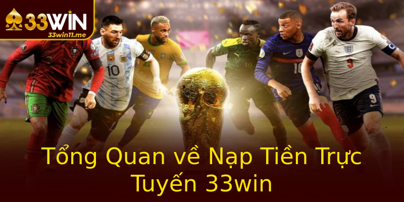 Tổng Quan về Nạp Tiền Trực Tuyến 33win