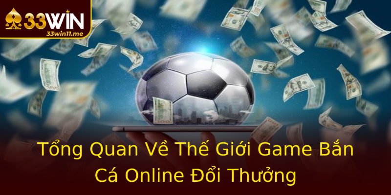 Tổng Quan Về Thế Giới Game Bắn Cá Online Đổi Thưởng