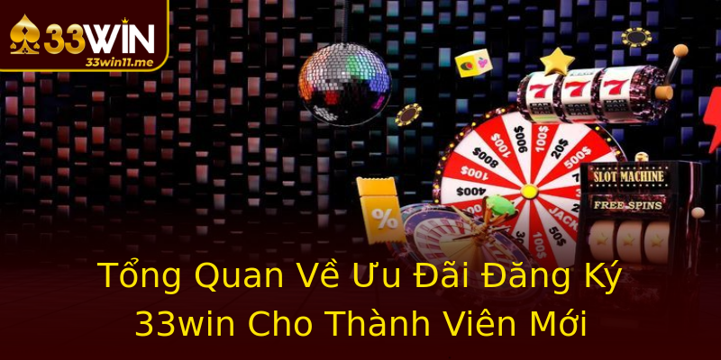 Tổng Quan Về Ưu Đãi Đăng Ký 33win Cho Thành Viên Mới