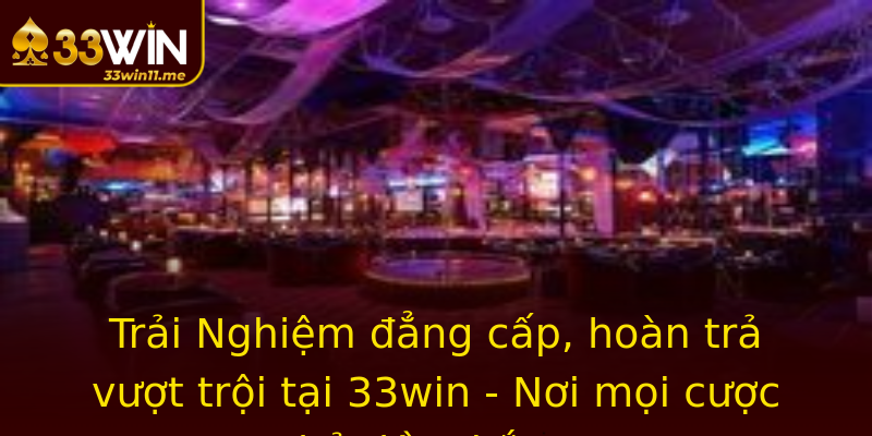 Trải Nghiệm đẳng cấp, hoàn trả vượt trội tại 33win - Nơi mọi cược thủ đều thắng!