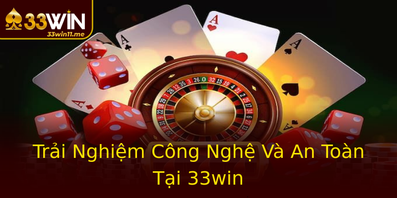 Trải Nghiệm Công Nghệ Và An Toàn Tại 33win